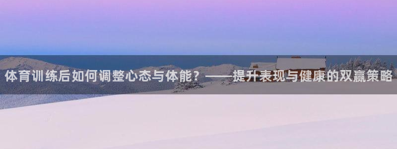 体育训练后如何调整心态与体能？——提升表现与健康的双赢策略