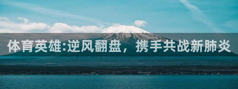 体育英雄:逆风翻盘，携手共战新肺炎
